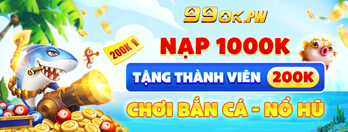 nạp 1000k tặng thành viên 99ok 200k chơi bắn cá nổ hũ